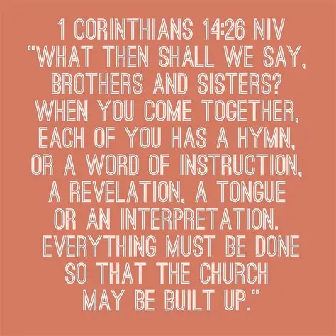 “What is the outcome then, brothers and sisters? When you assemble, each one has a psalm, has a teaching, has a revelation, has a tongue, has an interpretation. Let all things be done for edification.”