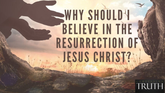Why should I believe in the resurrection of Jesus Christ?